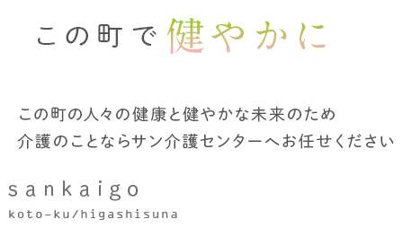 この町で健やかにこの町の人々の健康と健やかな未来のため介護のことならサン介護センターへお任せください