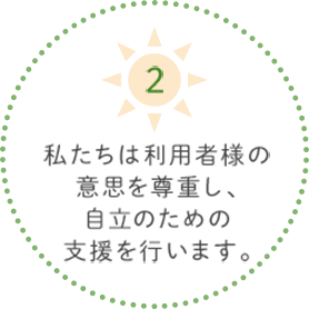 2.私たちは利用者様の意思を尊重し、自立のための支援を行います。